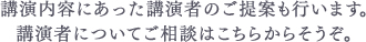 講演内容にあった講演者のご提案も行います。講演者についてご相談はこちらからそうぞ。